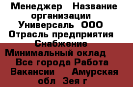 Менеджер › Название организации ­ Универсаль, ООО › Отрасль предприятия ­ Снабжение › Минимальный оклад ­ 1 - Все города Работа » Вакансии   . Амурская обл.,Зея г.